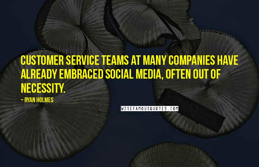 Ryan Holmes Quotes: Customer service teams at many companies have already embraced social media, often out of necessity.