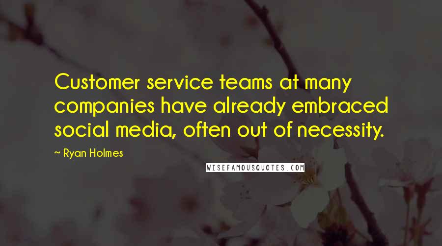 Ryan Holmes Quotes: Customer service teams at many companies have already embraced social media, often out of necessity.