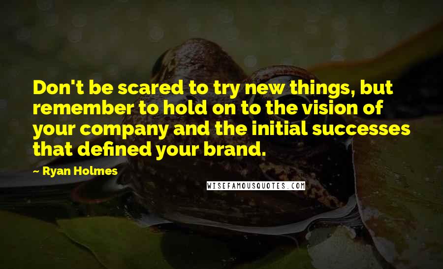 Ryan Holmes Quotes: Don't be scared to try new things, but remember to hold on to the vision of your company and the initial successes that defined your brand.
