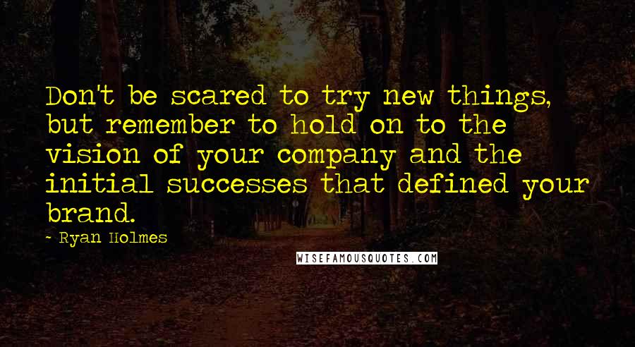Ryan Holmes Quotes: Don't be scared to try new things, but remember to hold on to the vision of your company and the initial successes that defined your brand.
