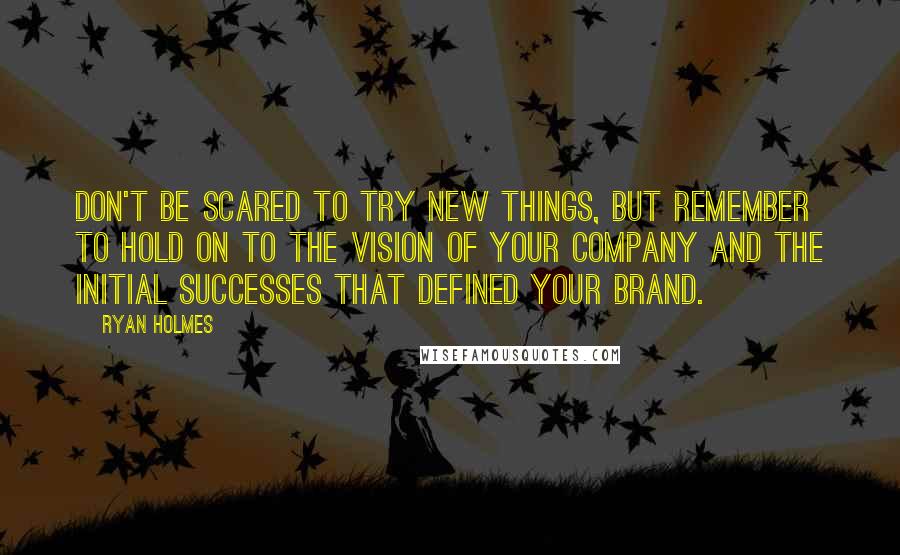 Ryan Holmes Quotes: Don't be scared to try new things, but remember to hold on to the vision of your company and the initial successes that defined your brand.