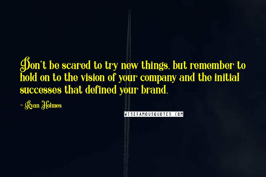 Ryan Holmes Quotes: Don't be scared to try new things, but remember to hold on to the vision of your company and the initial successes that defined your brand.