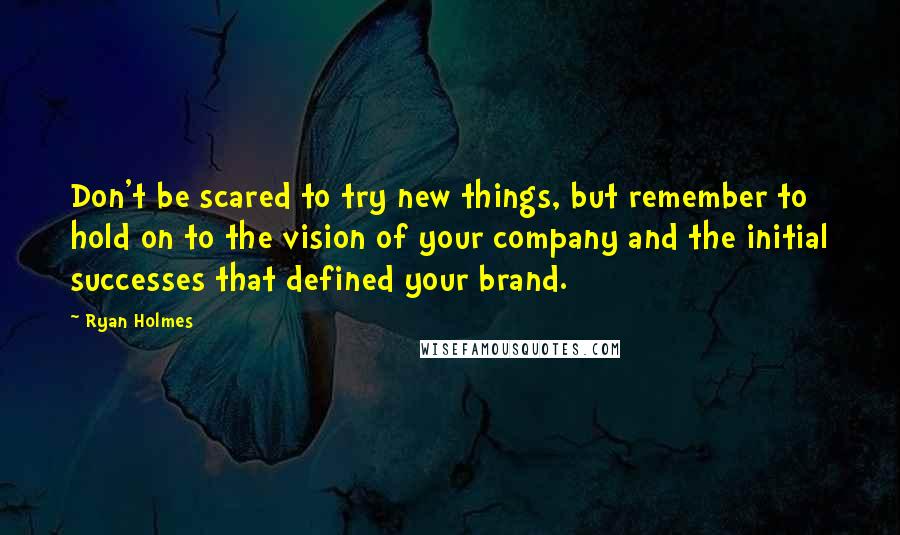 Ryan Holmes Quotes: Don't be scared to try new things, but remember to hold on to the vision of your company and the initial successes that defined your brand.