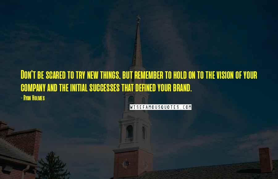 Ryan Holmes Quotes: Don't be scared to try new things, but remember to hold on to the vision of your company and the initial successes that defined your brand.