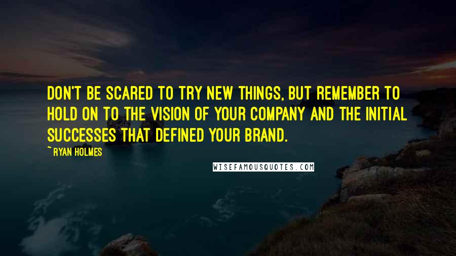 Ryan Holmes Quotes: Don't be scared to try new things, but remember to hold on to the vision of your company and the initial successes that defined your brand.