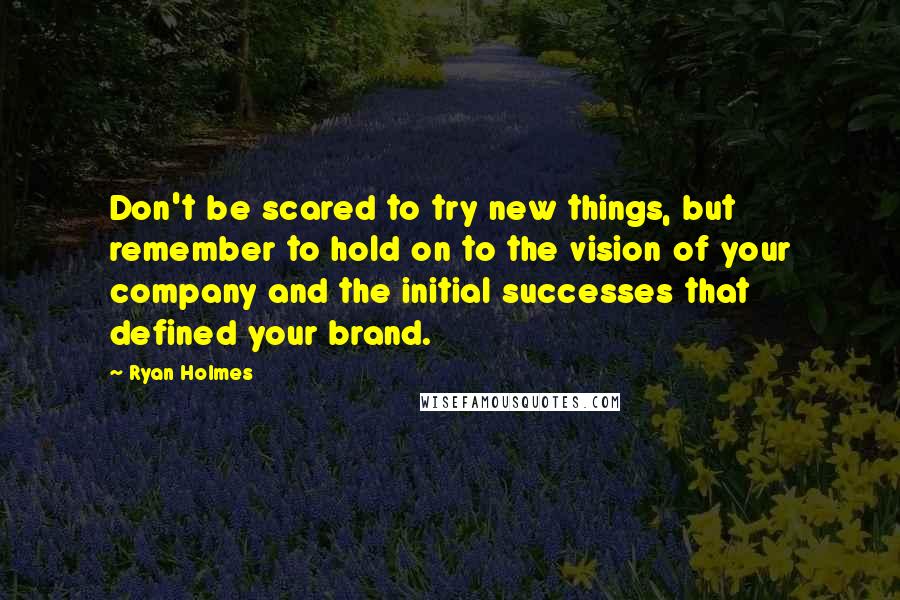 Ryan Holmes Quotes: Don't be scared to try new things, but remember to hold on to the vision of your company and the initial successes that defined your brand.