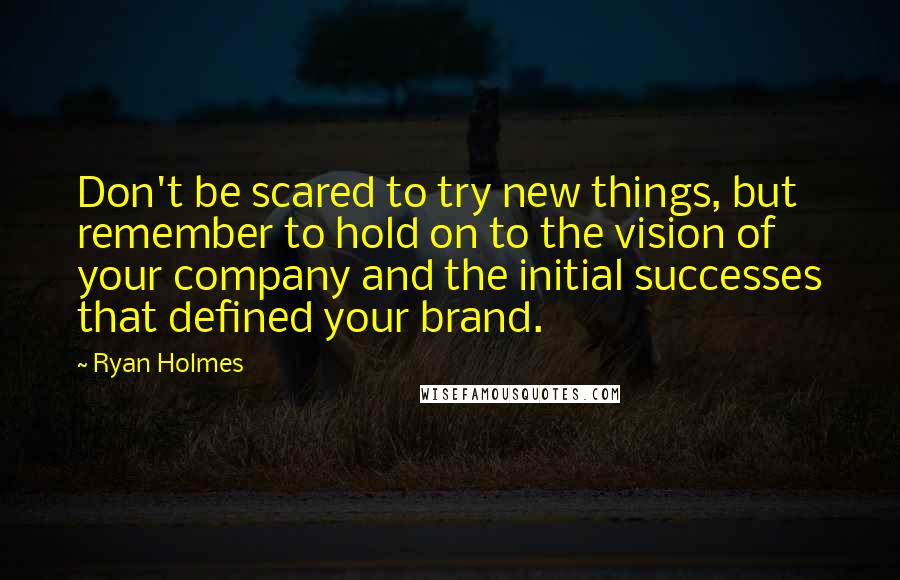 Ryan Holmes Quotes: Don't be scared to try new things, but remember to hold on to the vision of your company and the initial successes that defined your brand.