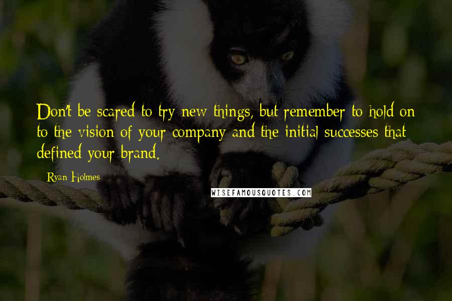 Ryan Holmes Quotes: Don't be scared to try new things, but remember to hold on to the vision of your company and the initial successes that defined your brand.