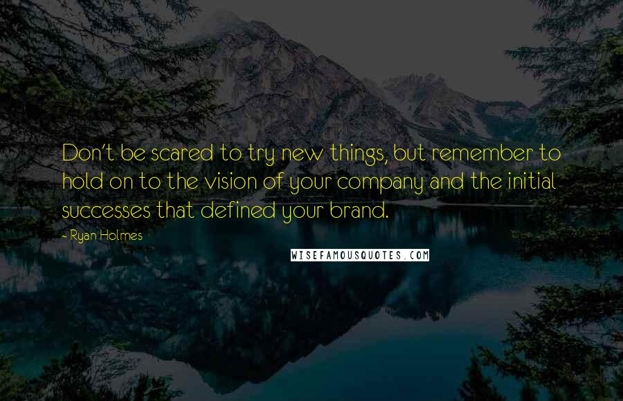 Ryan Holmes Quotes: Don't be scared to try new things, but remember to hold on to the vision of your company and the initial successes that defined your brand.