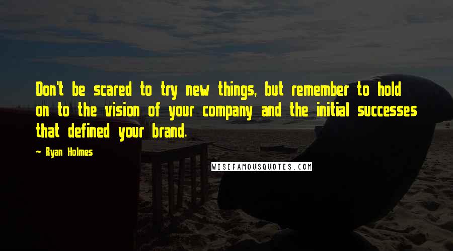 Ryan Holmes Quotes: Don't be scared to try new things, but remember to hold on to the vision of your company and the initial successes that defined your brand.