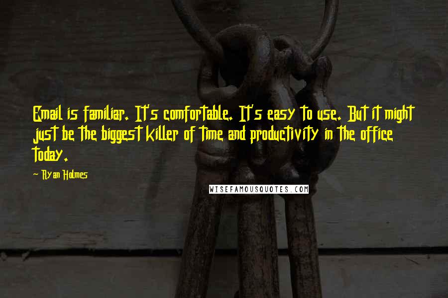 Ryan Holmes Quotes: Email is familiar. It's comfortable. It's easy to use. But it might just be the biggest killer of time and productivity in the office today.
