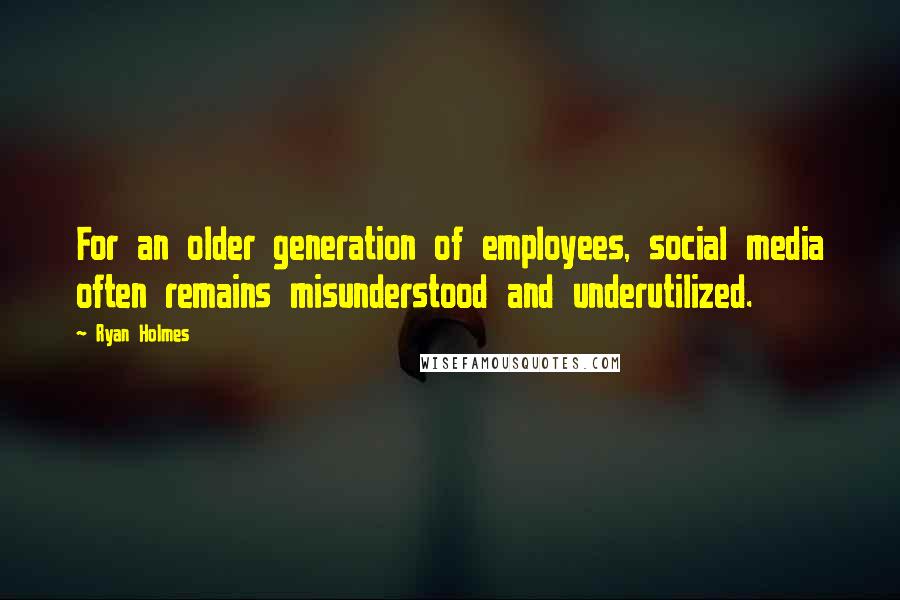 Ryan Holmes Quotes: For an older generation of employees, social media often remains misunderstood and underutilized.