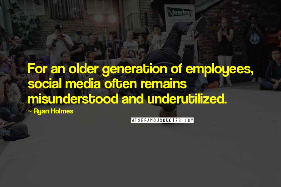 Ryan Holmes Quotes: For an older generation of employees, social media often remains misunderstood and underutilized.