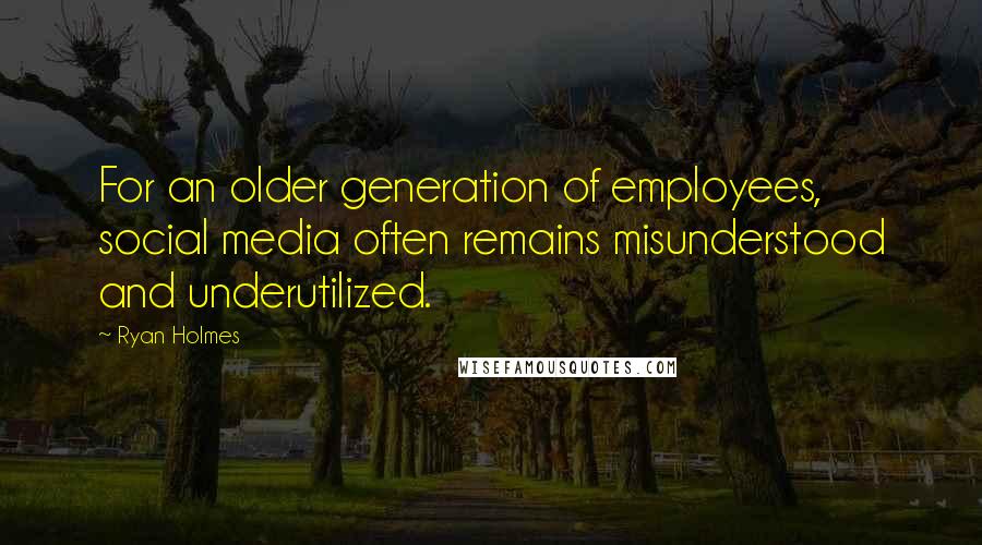 Ryan Holmes Quotes: For an older generation of employees, social media often remains misunderstood and underutilized.