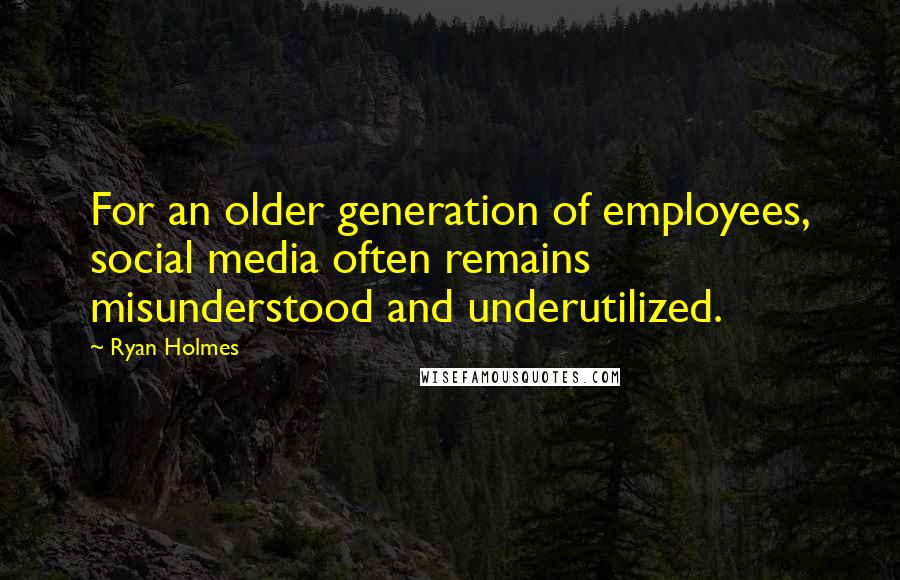 Ryan Holmes Quotes: For an older generation of employees, social media often remains misunderstood and underutilized.