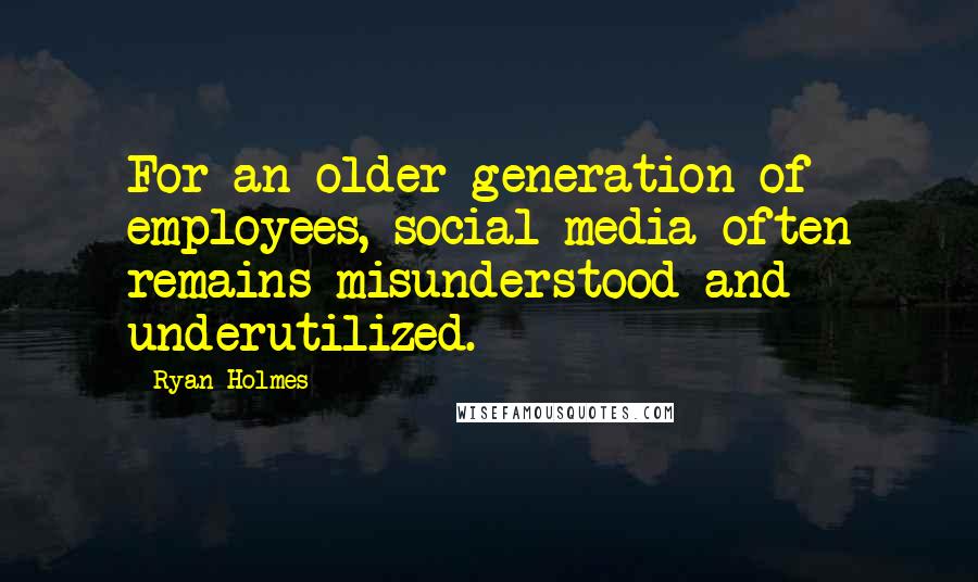 Ryan Holmes Quotes: For an older generation of employees, social media often remains misunderstood and underutilized.