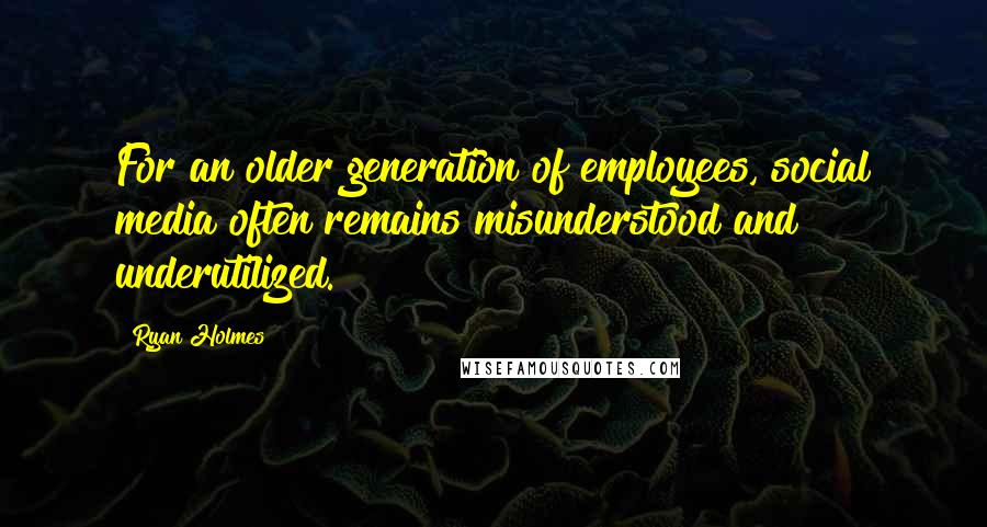 Ryan Holmes Quotes: For an older generation of employees, social media often remains misunderstood and underutilized.