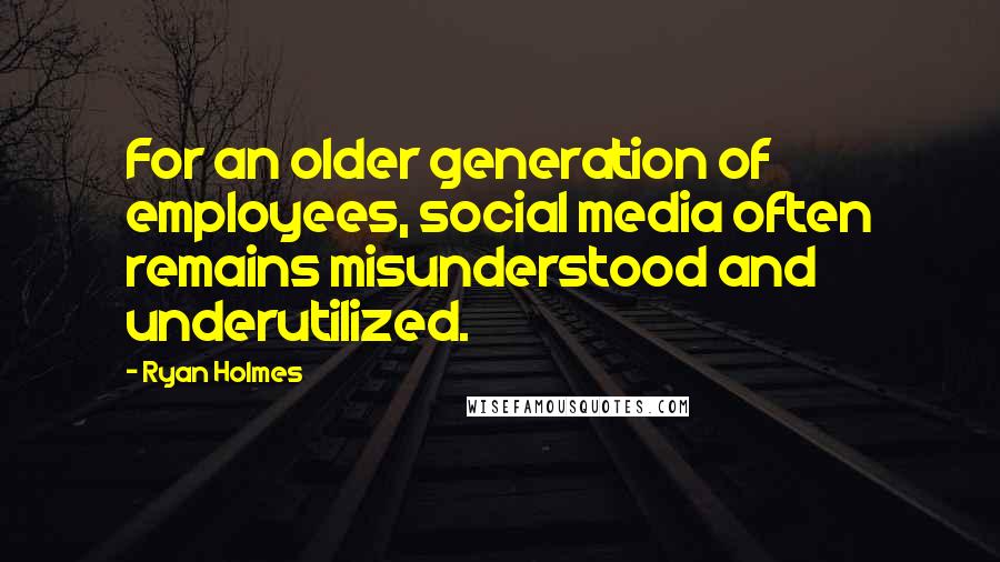 Ryan Holmes Quotes: For an older generation of employees, social media often remains misunderstood and underutilized.