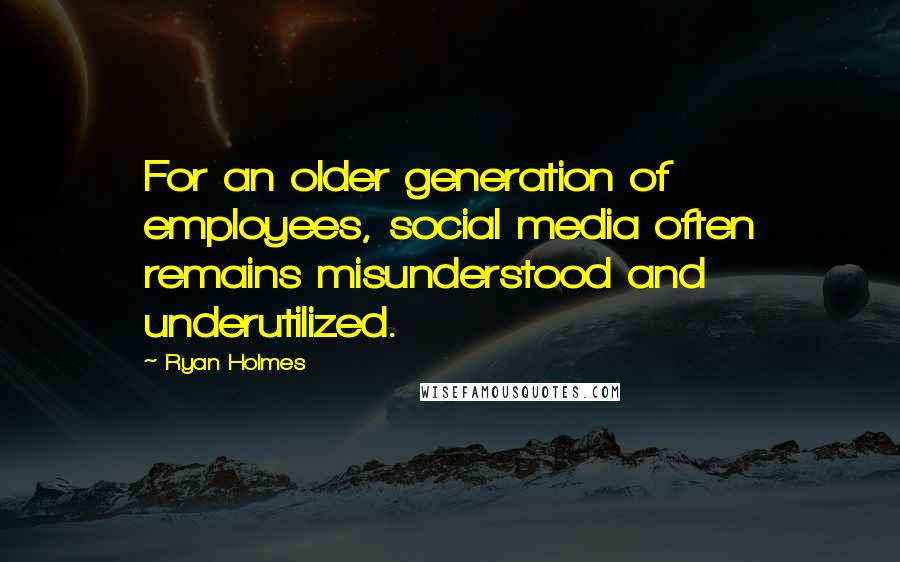 Ryan Holmes Quotes: For an older generation of employees, social media often remains misunderstood and underutilized.