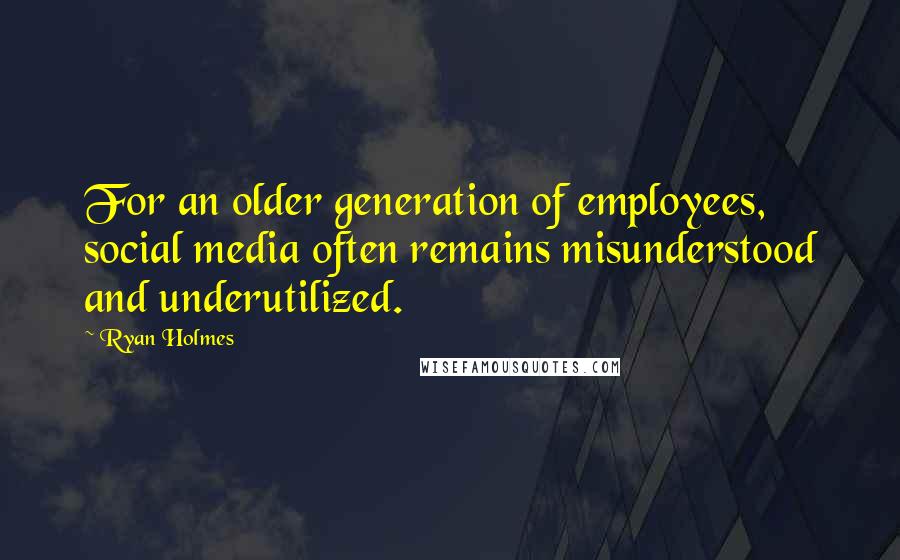 Ryan Holmes Quotes: For an older generation of employees, social media often remains misunderstood and underutilized.