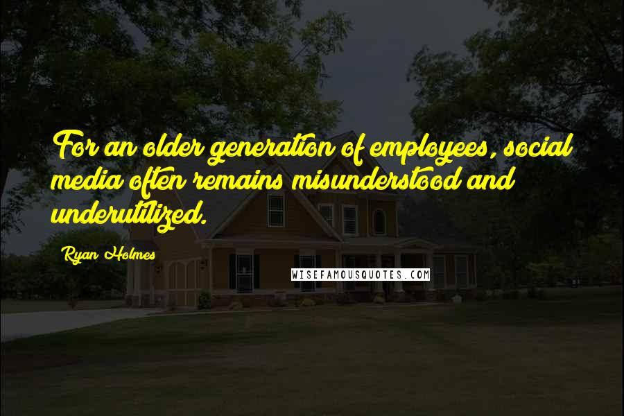 Ryan Holmes Quotes: For an older generation of employees, social media often remains misunderstood and underutilized.