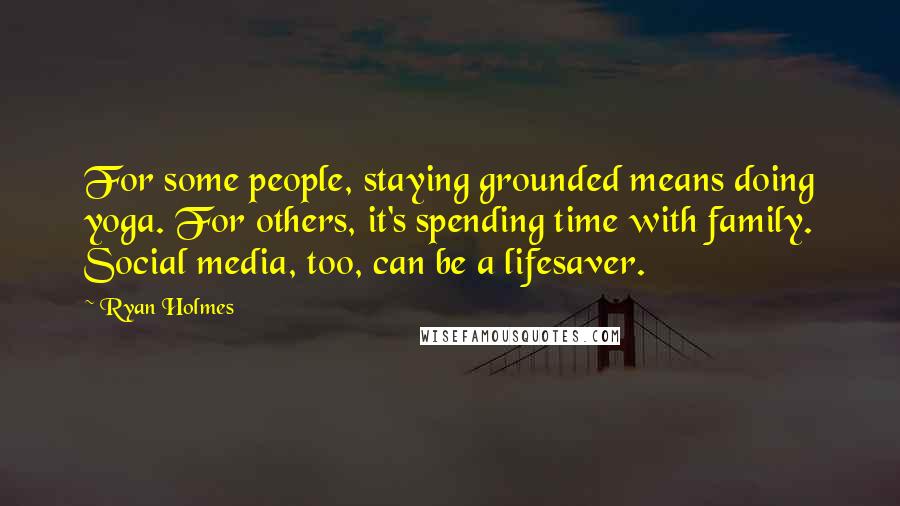 Ryan Holmes Quotes: For some people, staying grounded means doing yoga. For others, it's spending time with family. Social media, too, can be a lifesaver.