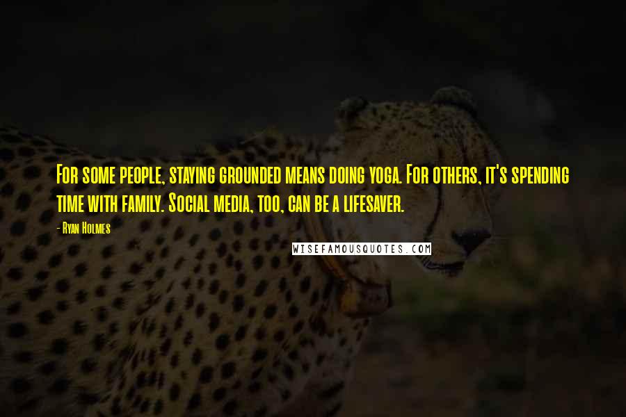 Ryan Holmes Quotes: For some people, staying grounded means doing yoga. For others, it's spending time with family. Social media, too, can be a lifesaver.