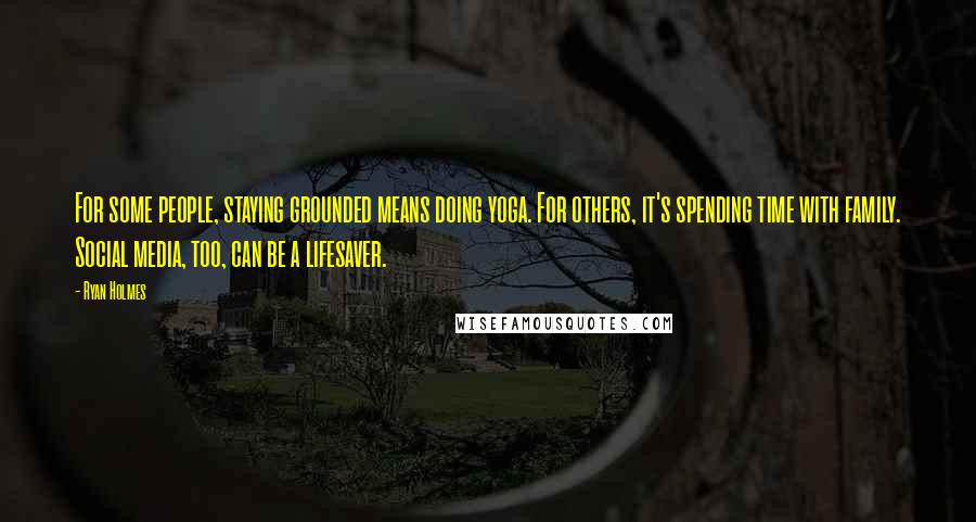 Ryan Holmes Quotes: For some people, staying grounded means doing yoga. For others, it's spending time with family. Social media, too, can be a lifesaver.