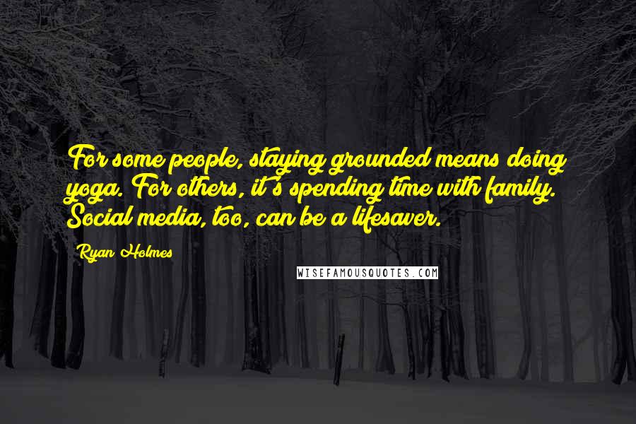 Ryan Holmes Quotes: For some people, staying grounded means doing yoga. For others, it's spending time with family. Social media, too, can be a lifesaver.