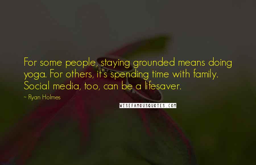 Ryan Holmes Quotes: For some people, staying grounded means doing yoga. For others, it's spending time with family. Social media, too, can be a lifesaver.