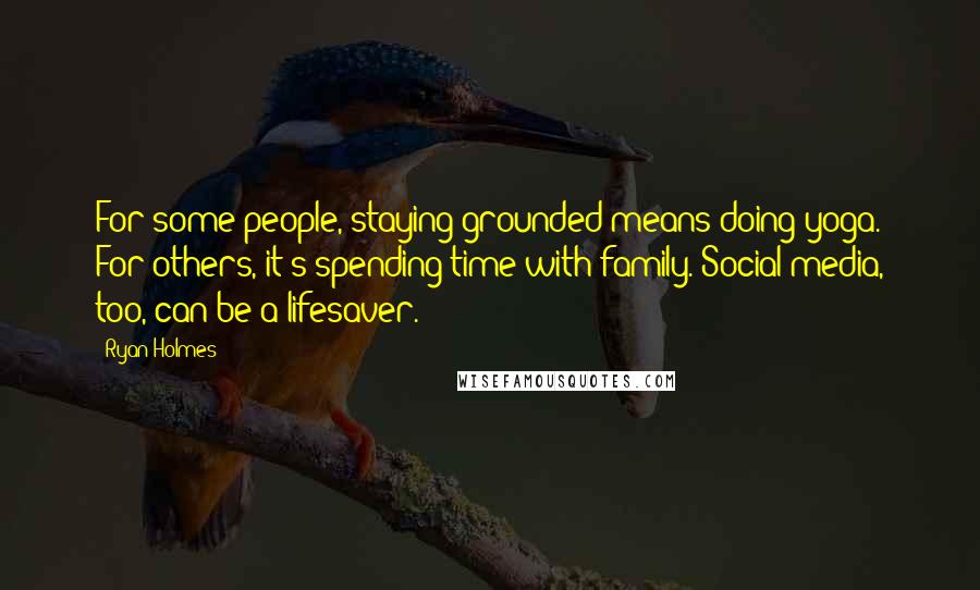 Ryan Holmes Quotes: For some people, staying grounded means doing yoga. For others, it's spending time with family. Social media, too, can be a lifesaver.
