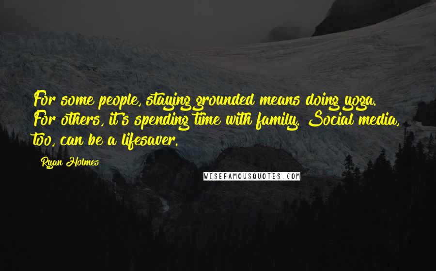 Ryan Holmes Quotes: For some people, staying grounded means doing yoga. For others, it's spending time with family. Social media, too, can be a lifesaver.