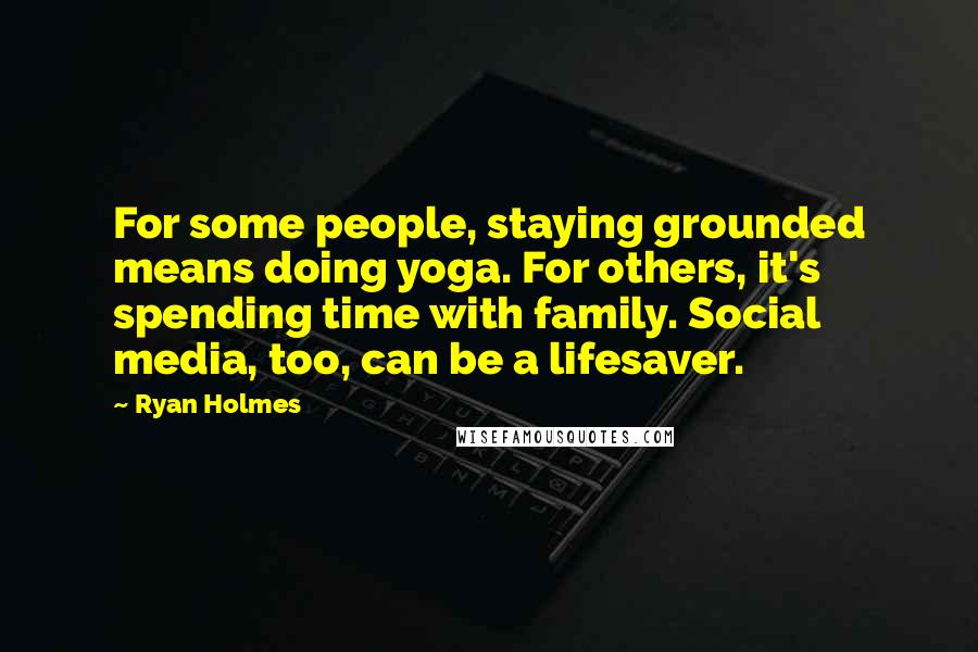 Ryan Holmes Quotes: For some people, staying grounded means doing yoga. For others, it's spending time with family. Social media, too, can be a lifesaver.