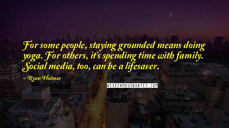 Ryan Holmes Quotes: For some people, staying grounded means doing yoga. For others, it's spending time with family. Social media, too, can be a lifesaver.