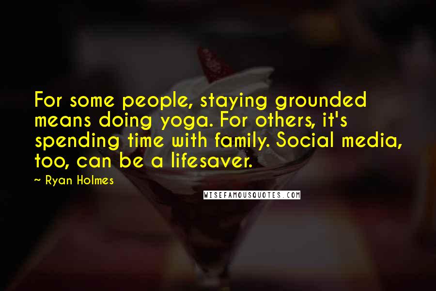 Ryan Holmes Quotes: For some people, staying grounded means doing yoga. For others, it's spending time with family. Social media, too, can be a lifesaver.