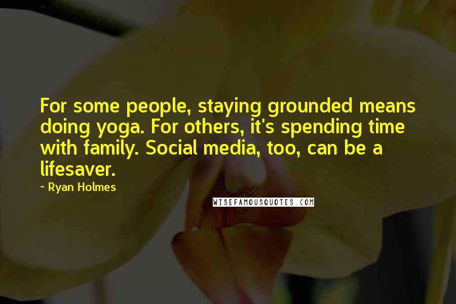 Ryan Holmes Quotes: For some people, staying grounded means doing yoga. For others, it's spending time with family. Social media, too, can be a lifesaver.