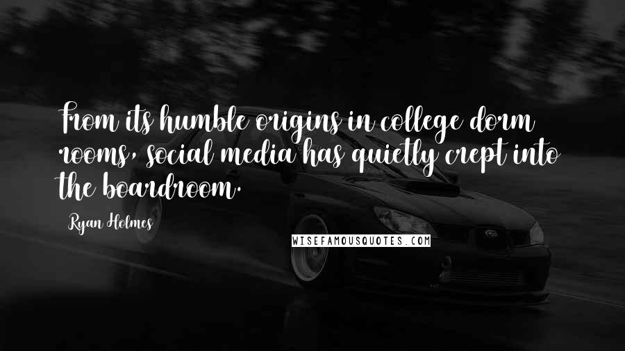 Ryan Holmes Quotes: From its humble origins in college dorm rooms, social media has quietly crept into the boardroom.