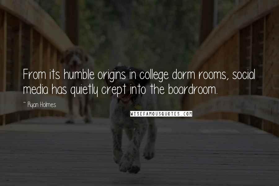 Ryan Holmes Quotes: From its humble origins in college dorm rooms, social media has quietly crept into the boardroom.