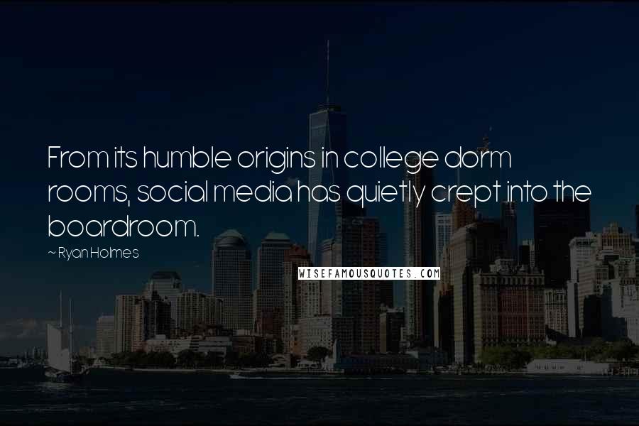 Ryan Holmes Quotes: From its humble origins in college dorm rooms, social media has quietly crept into the boardroom.