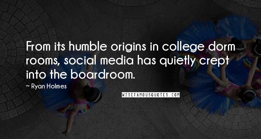 Ryan Holmes Quotes: From its humble origins in college dorm rooms, social media has quietly crept into the boardroom.