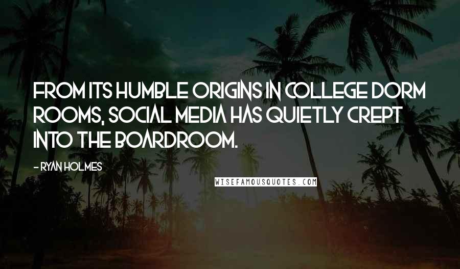 Ryan Holmes Quotes: From its humble origins in college dorm rooms, social media has quietly crept into the boardroom.