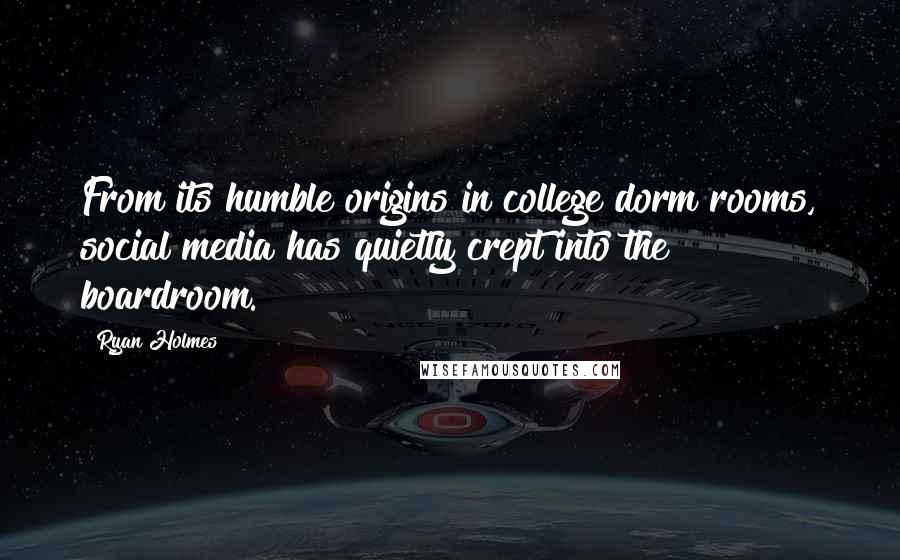 Ryan Holmes Quotes: From its humble origins in college dorm rooms, social media has quietly crept into the boardroom.