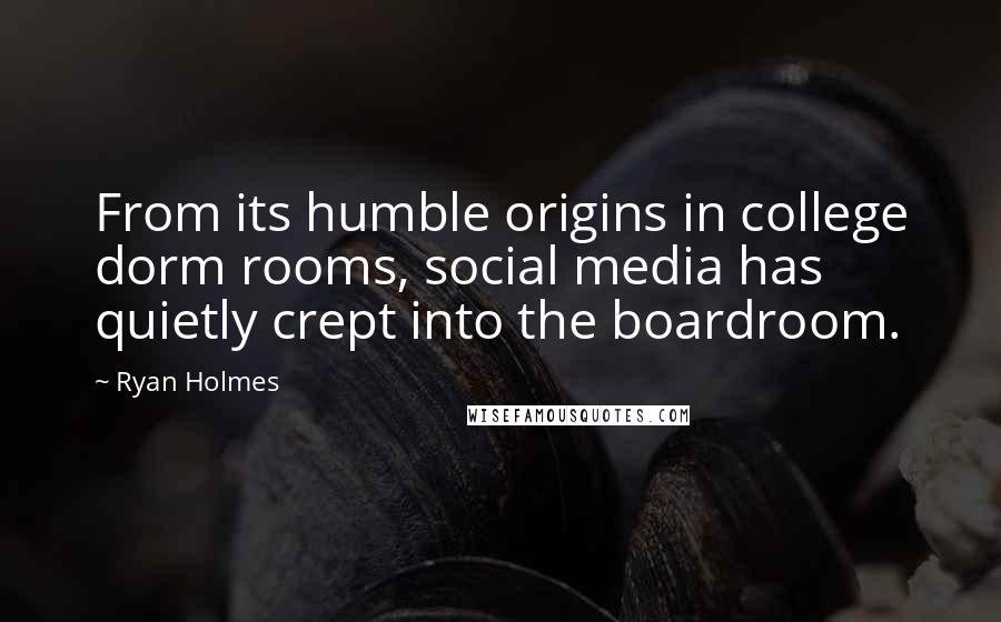 Ryan Holmes Quotes: From its humble origins in college dorm rooms, social media has quietly crept into the boardroom.