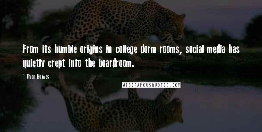 Ryan Holmes Quotes: From its humble origins in college dorm rooms, social media has quietly crept into the boardroom.