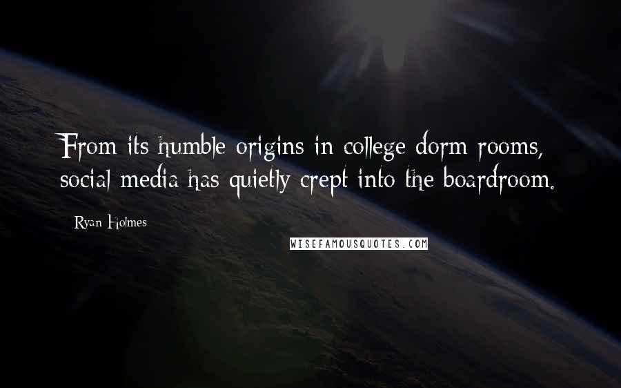 Ryan Holmes Quotes: From its humble origins in college dorm rooms, social media has quietly crept into the boardroom.