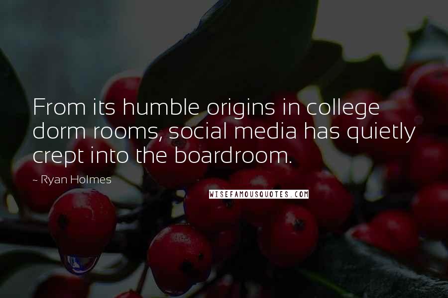 Ryan Holmes Quotes: From its humble origins in college dorm rooms, social media has quietly crept into the boardroom.