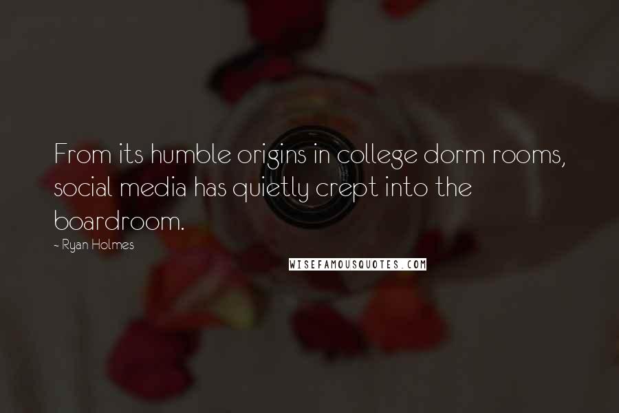 Ryan Holmes Quotes: From its humble origins in college dorm rooms, social media has quietly crept into the boardroom.
