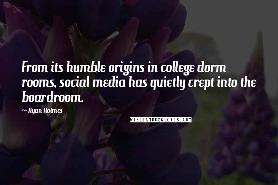 Ryan Holmes Quotes: From its humble origins in college dorm rooms, social media has quietly crept into the boardroom.