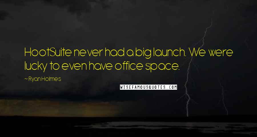 Ryan Holmes Quotes: HootSuite never had a big launch. We were lucky to even have office space.