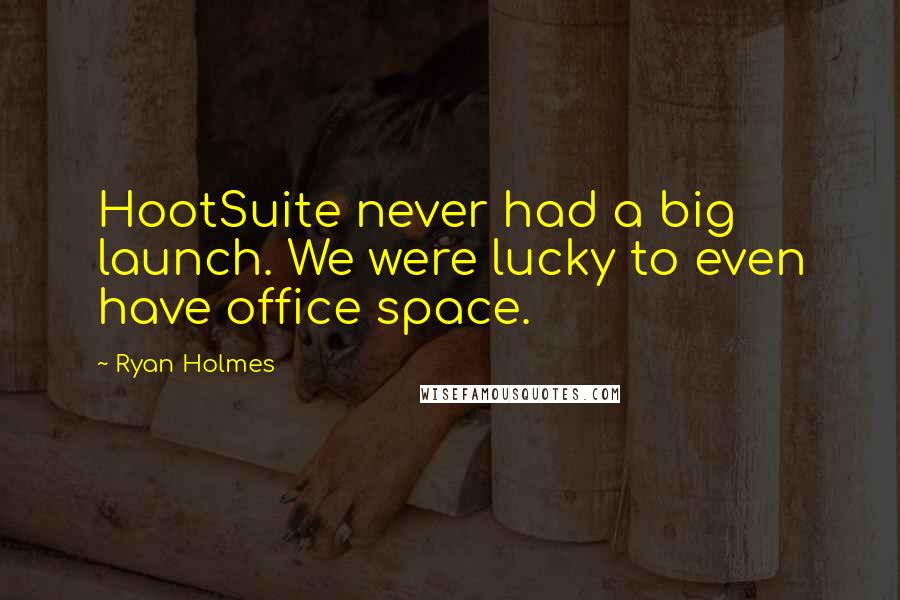 Ryan Holmes Quotes: HootSuite never had a big launch. We were lucky to even have office space.